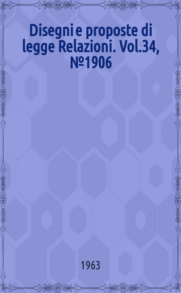 Disegni e proposte di legge Relazioni. Vol.34, №1906