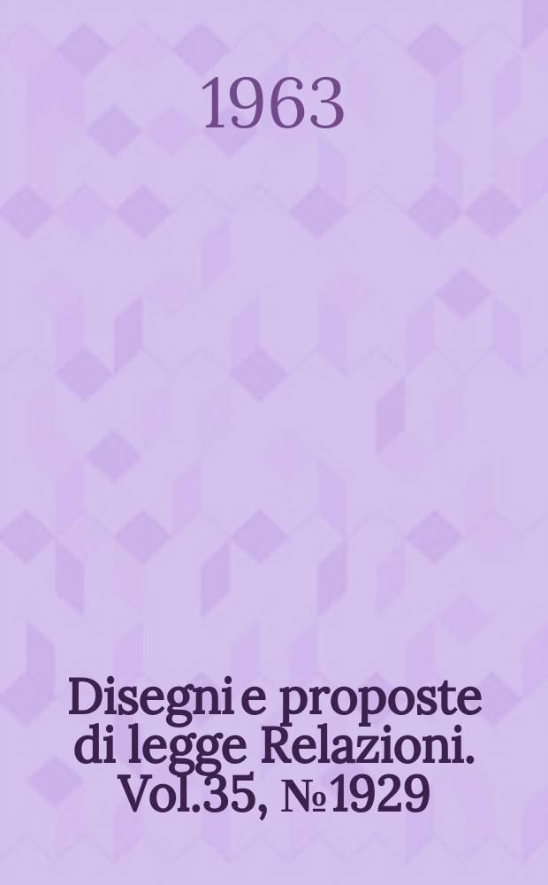 Disegni e proposte di legge Relazioni. Vol.35, №1929