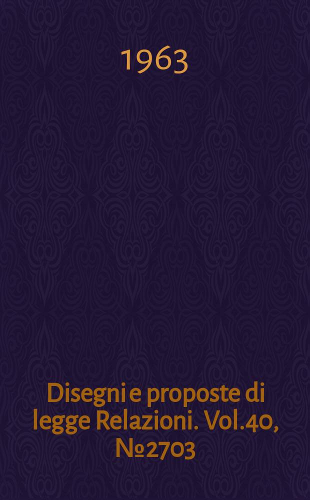 Disegni e proposte di legge Relazioni. Vol.40, №2703