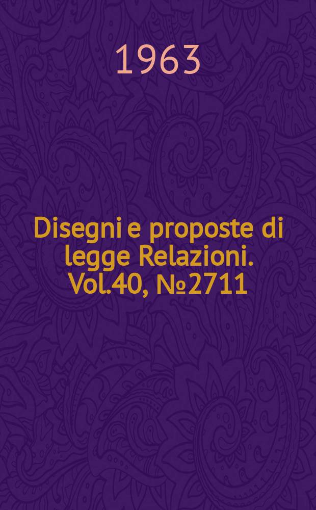 Disegni e proposte di legge Relazioni. Vol.40, №2711