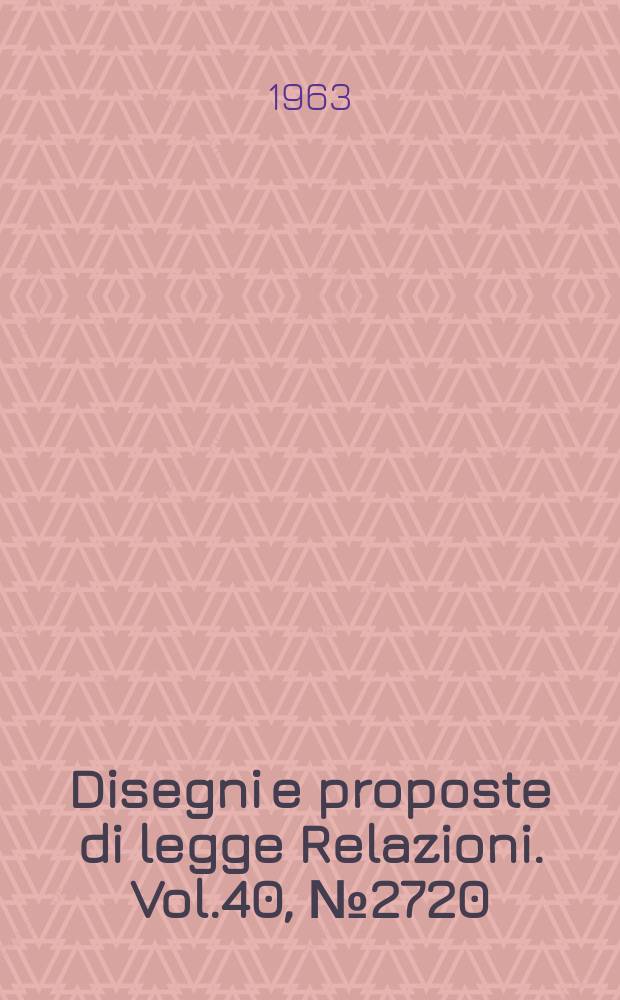Disegni e proposte di legge Relazioni. Vol.40, №2720