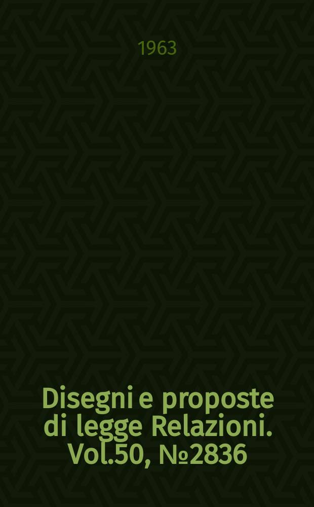 Disegni e proposte di legge Relazioni. Vol.50, №2836