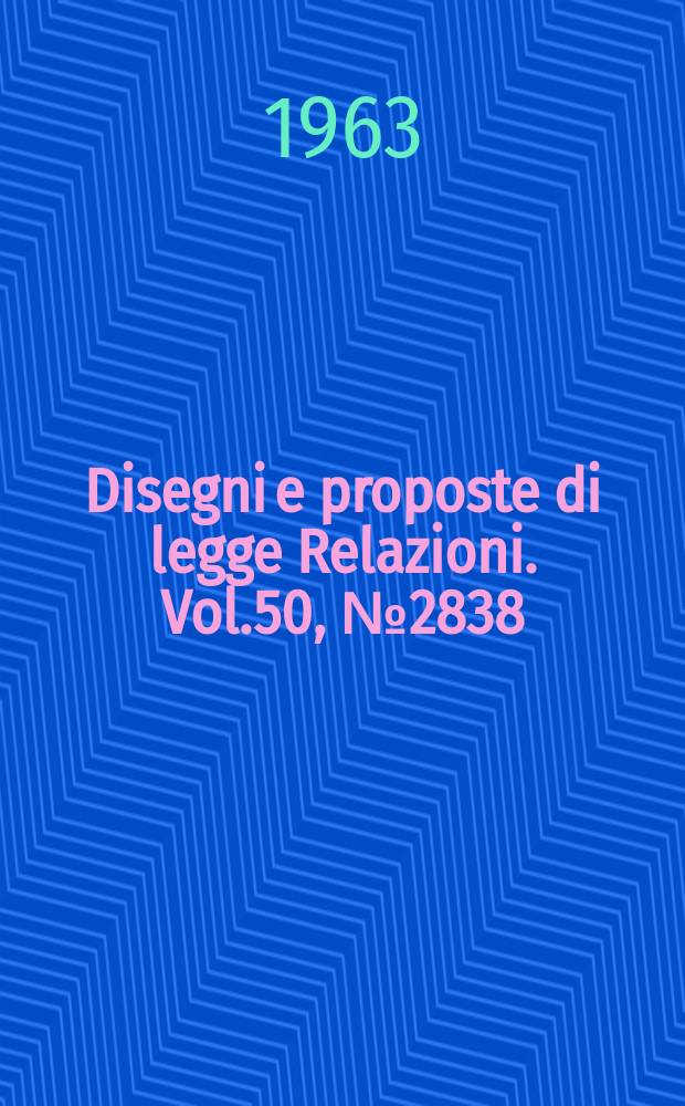 Disegni e proposte di legge Relazioni. Vol.50, №2838