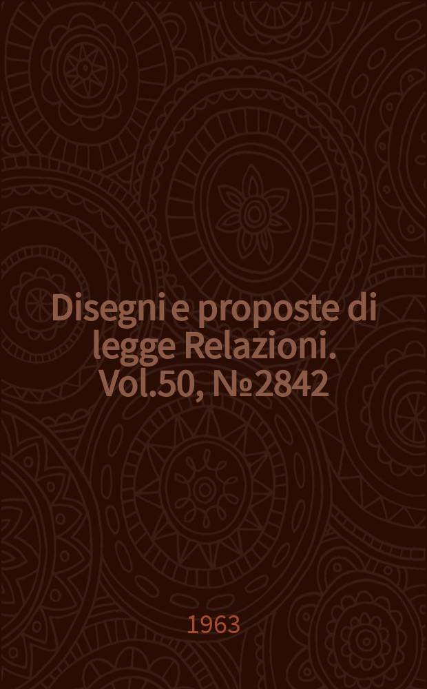 Disegni e proposte di legge Relazioni. Vol.50, №2842