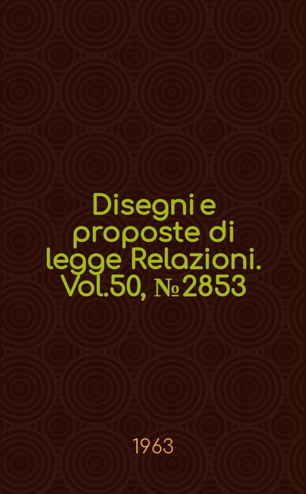 Disegni e proposte di legge Relazioni. Vol.50, №2853