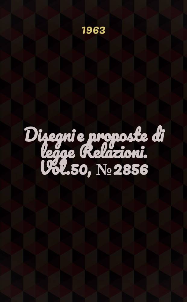 Disegni e proposte di legge Relazioni. Vol.50, №2856