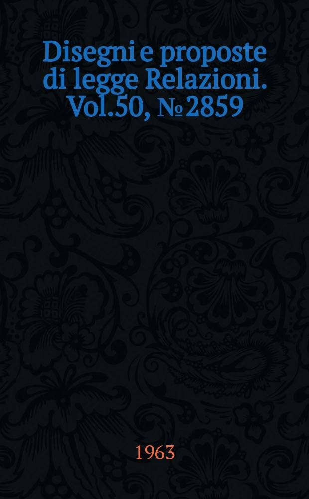 Disegni e proposte di legge Relazioni. Vol.50, №2859