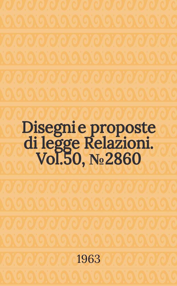 Disegni e proposte di legge Relazioni. Vol.50, №2860