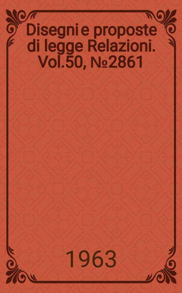 Disegni e proposte di legge Relazioni. Vol.50, №2861