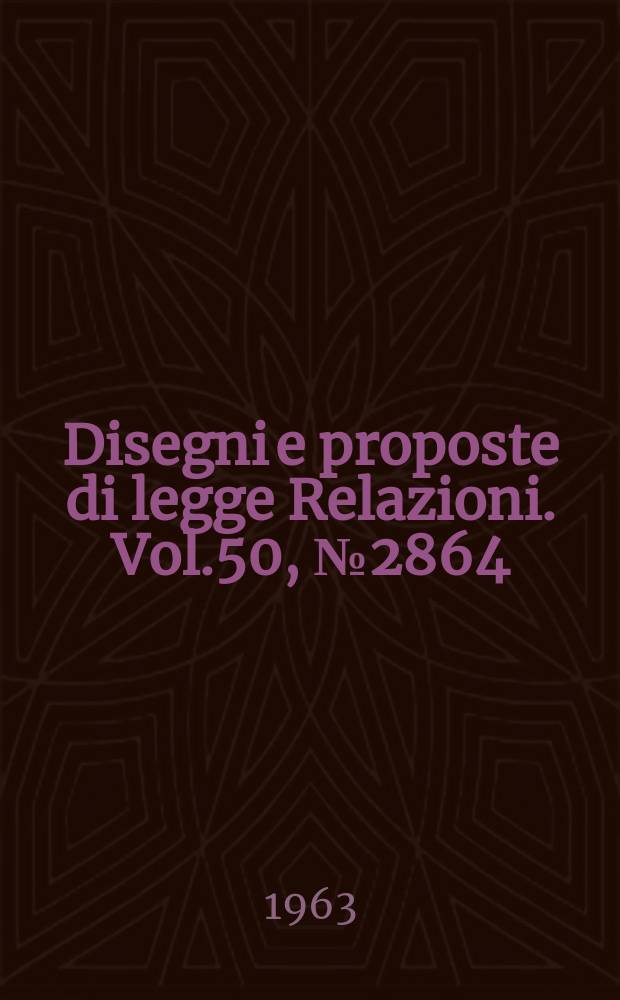 Disegni e proposte di legge Relazioni. Vol.50, №2864