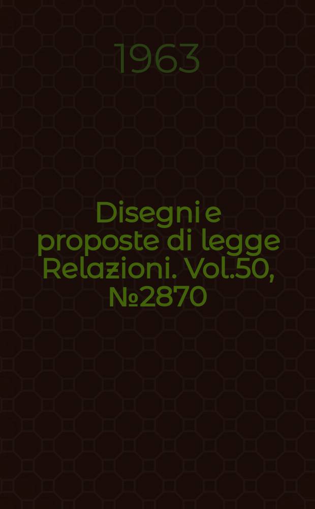 Disegni e proposte di legge Relazioni. Vol.50, №2870