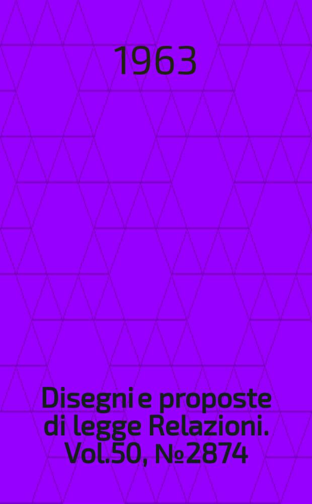 Disegni e proposte di legge Relazioni. Vol.50, №2874