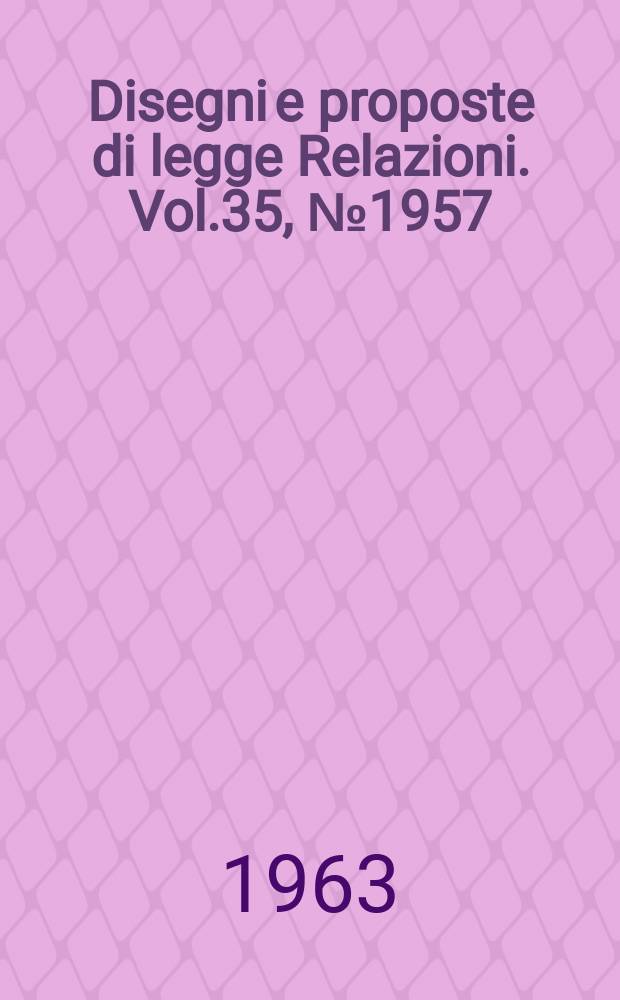 Disegni e proposte di legge Relazioni. Vol.35, №1957