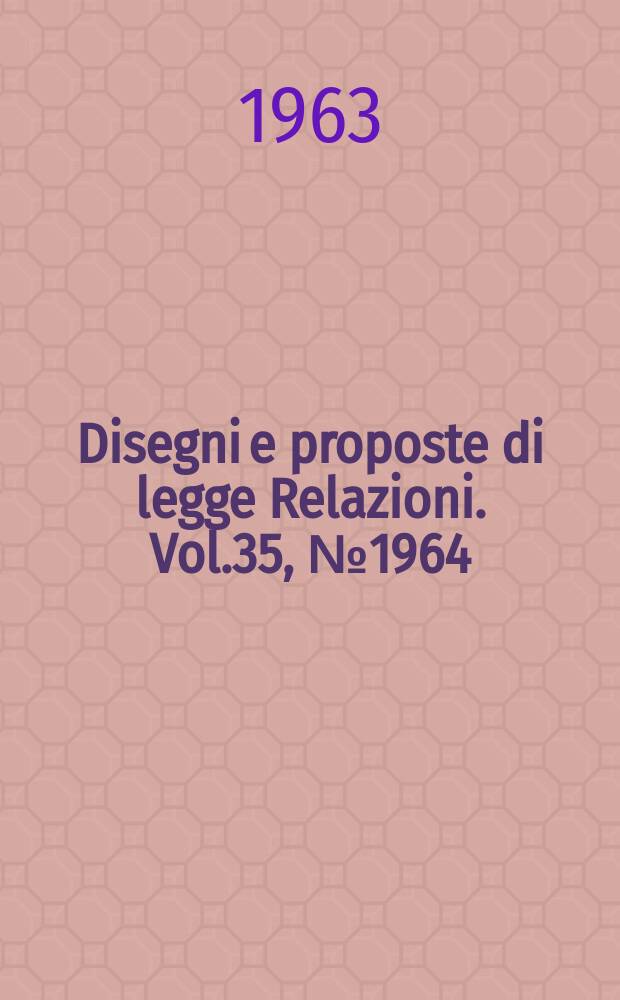 Disegni e proposte di legge Relazioni. Vol.35, №1964