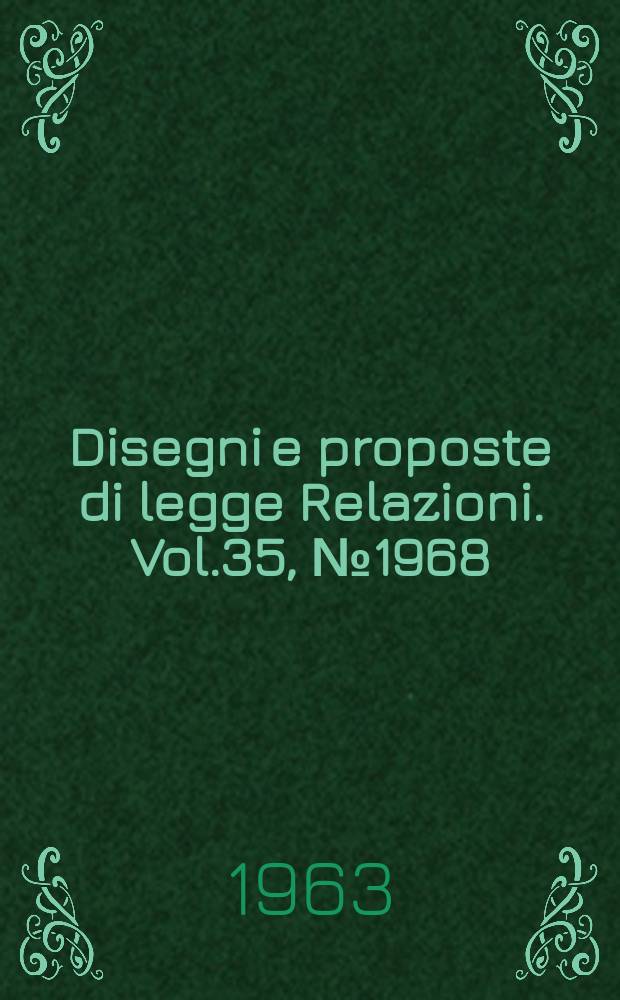 Disegni e proposte di legge Relazioni. Vol.35, №1968
