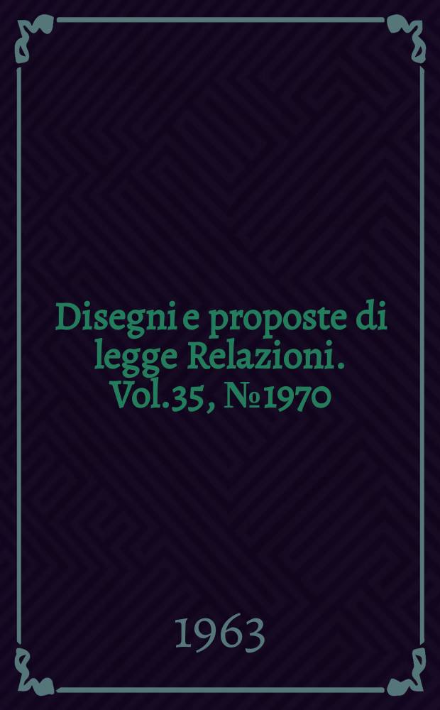 Disegni e proposte di legge Relazioni. Vol.35, №1970
