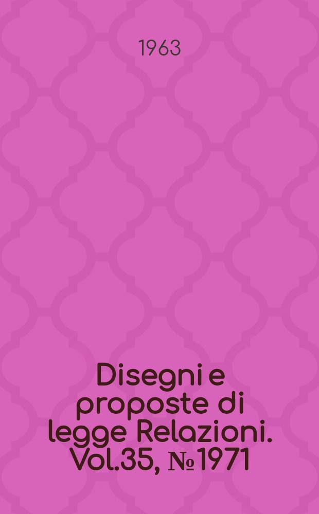 Disegni e proposte di legge Relazioni. Vol.35, №1971