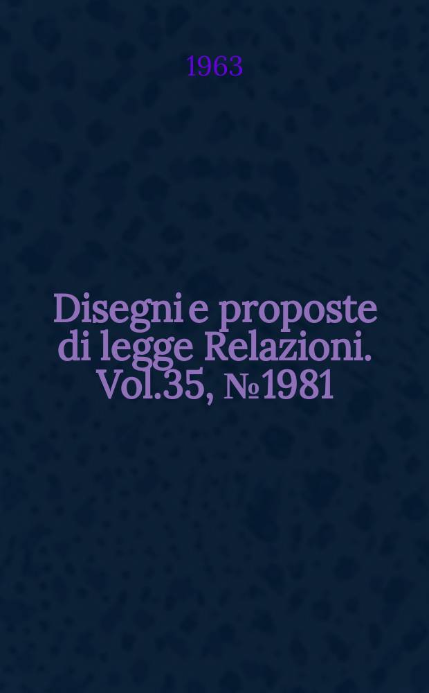 Disegni e proposte di legge Relazioni. Vol.35, №1981