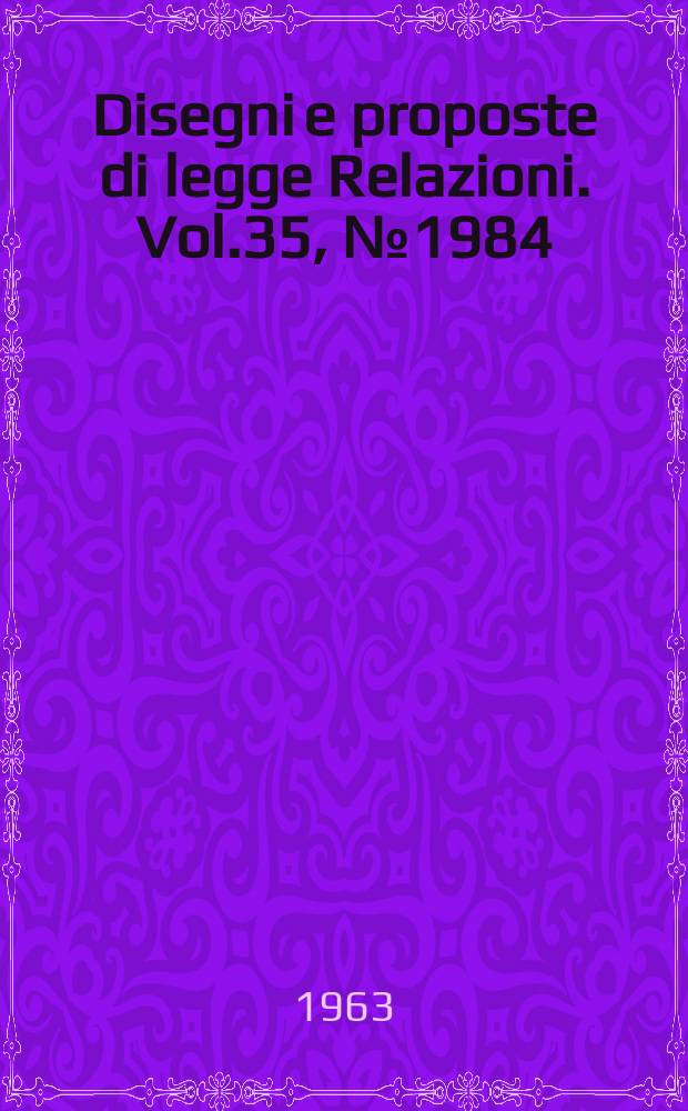 Disegni e proposte di legge Relazioni. Vol.35, №1984