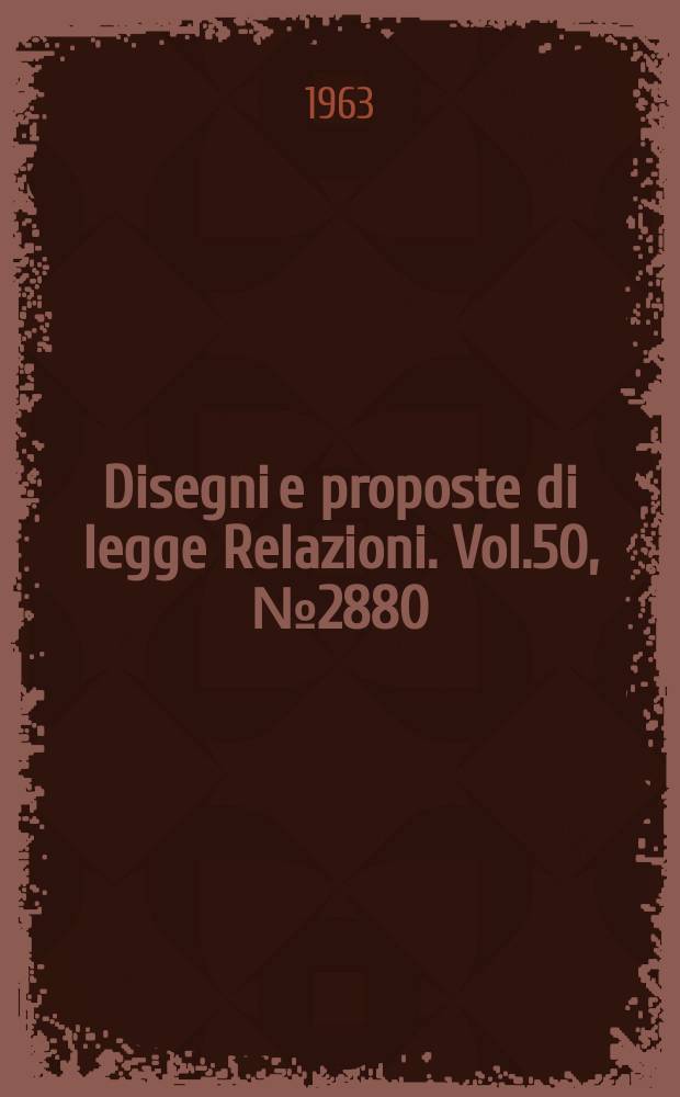 Disegni e proposte di legge Relazioni. Vol.50, №2880