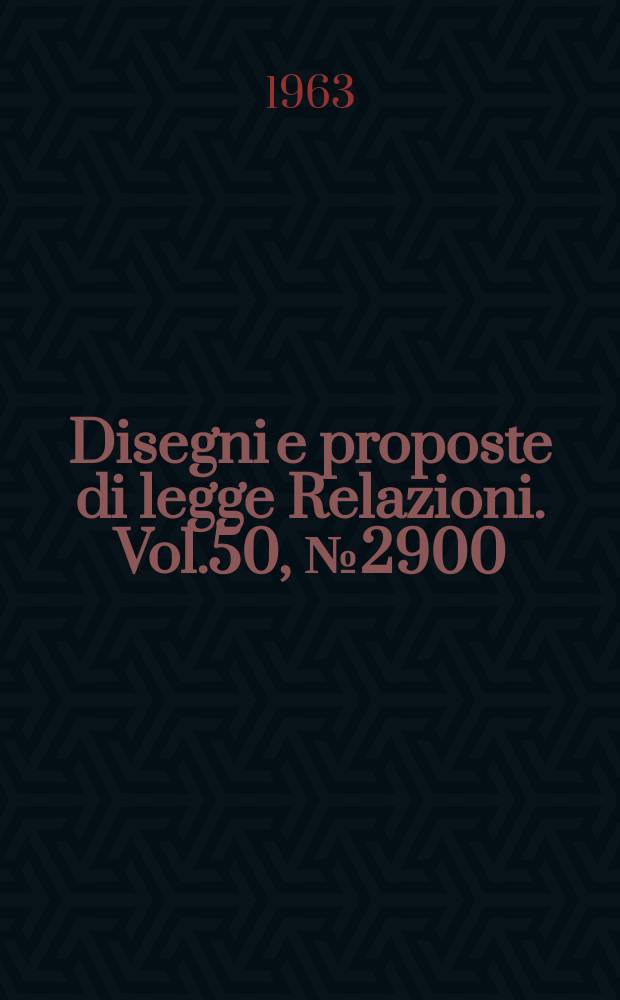 Disegni e proposte di legge Relazioni. Vol.50, №2900