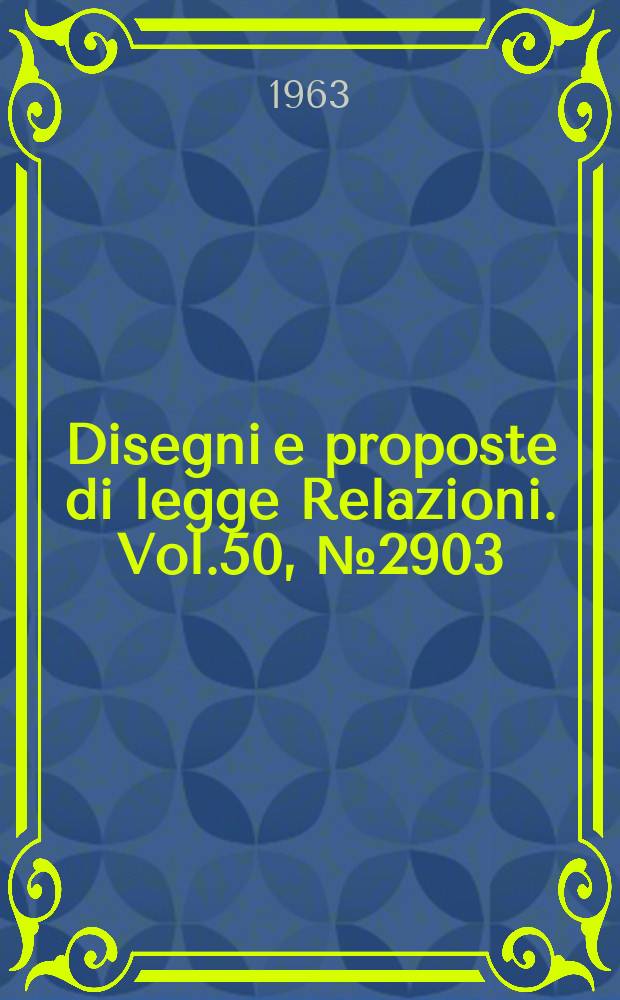 Disegni e proposte di legge Relazioni. Vol.50, №2903