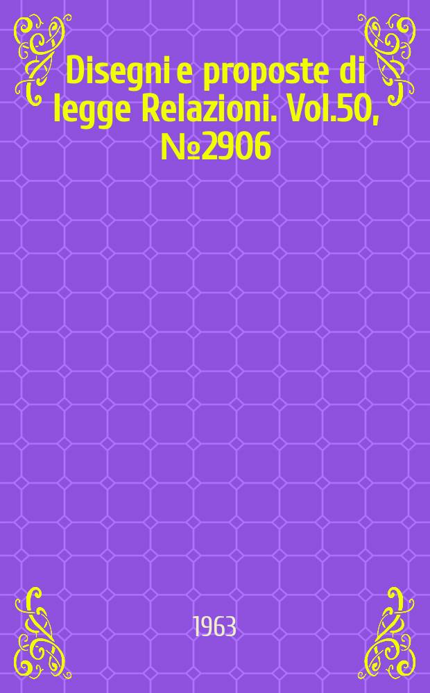 Disegni e proposte di legge Relazioni. Vol.50, №2906