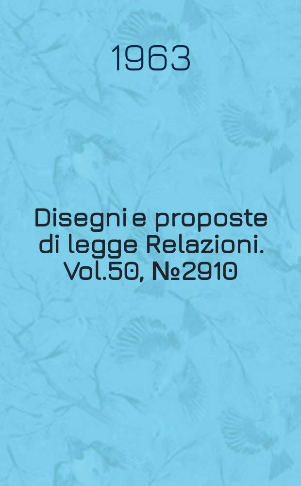 Disegni e proposte di legge Relazioni. Vol.50, №2910