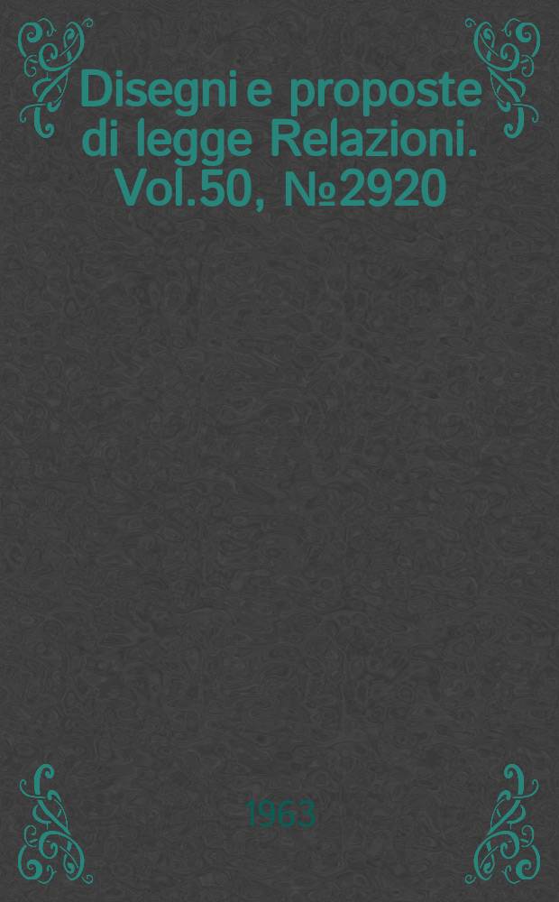 Disegni e proposte di legge Relazioni. Vol.50, №2920