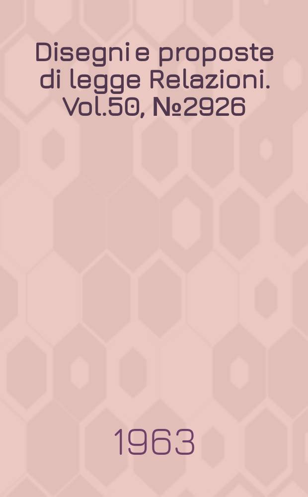 Disegni e proposte di legge Relazioni. Vol.50, №2926