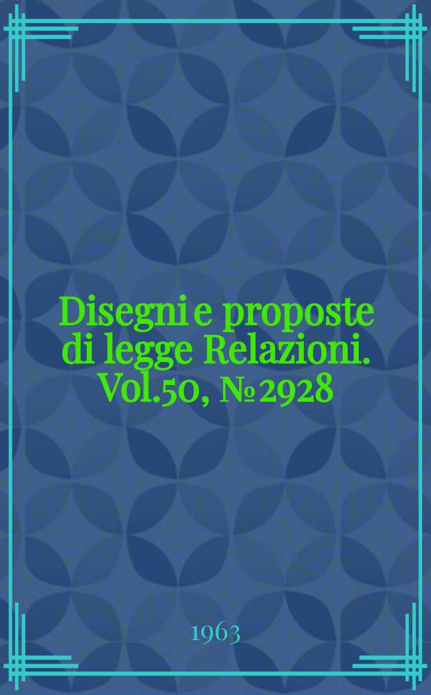 Disegni e proposte di legge Relazioni. Vol.50, №2928
