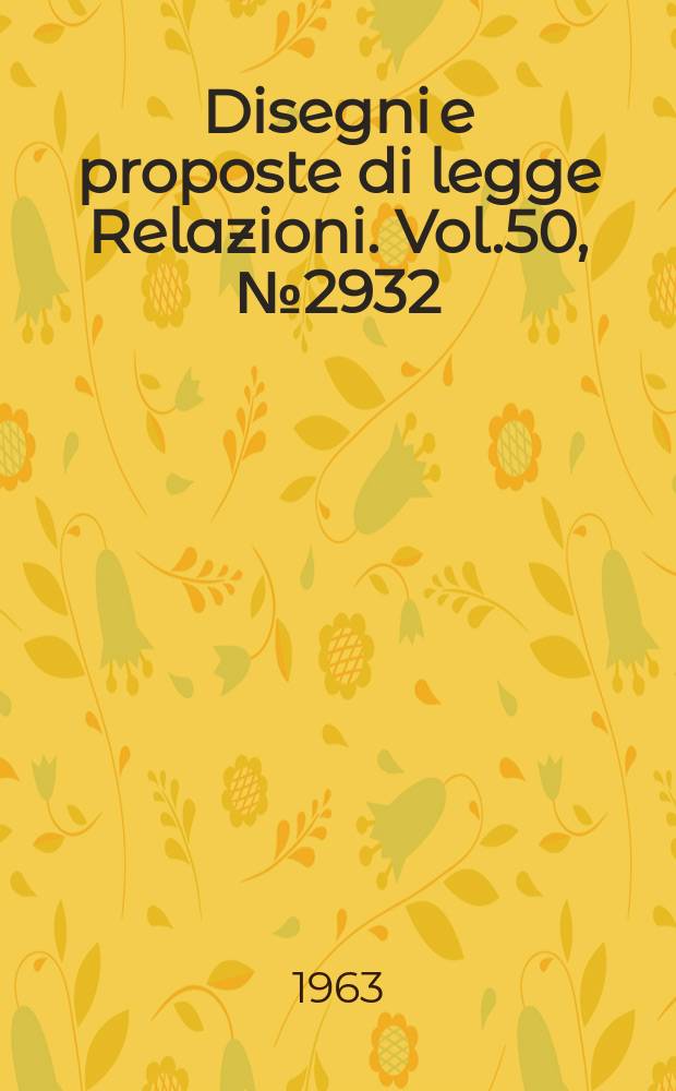 Disegni e proposte di legge Relazioni. Vol.50, №2932