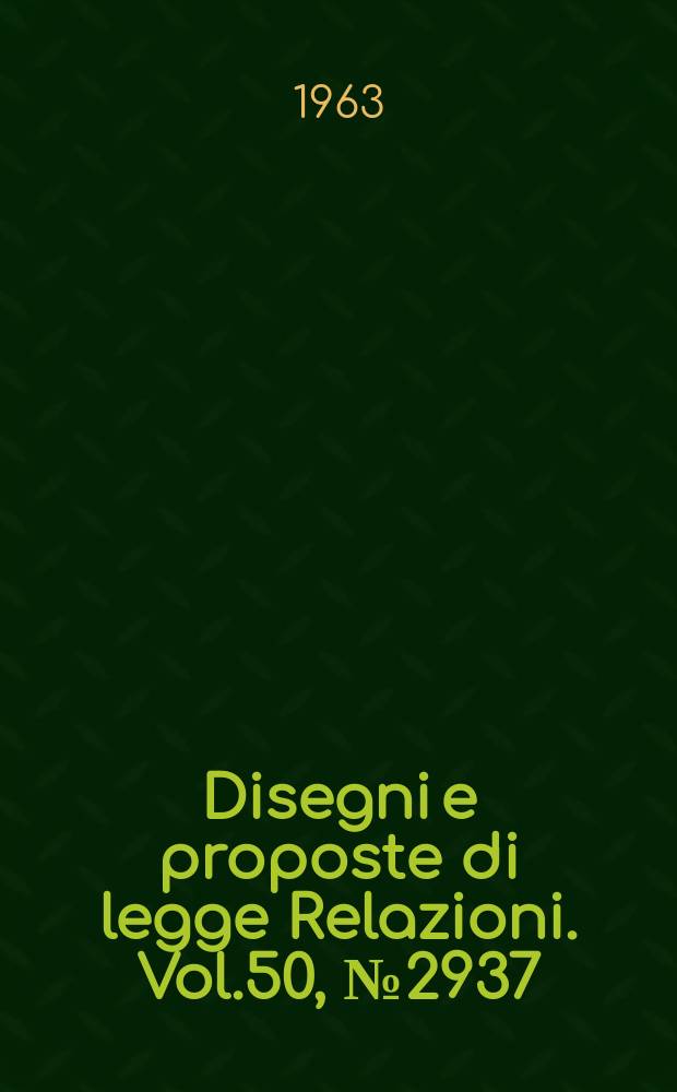 Disegni e proposte di legge Relazioni. Vol.50, №2937