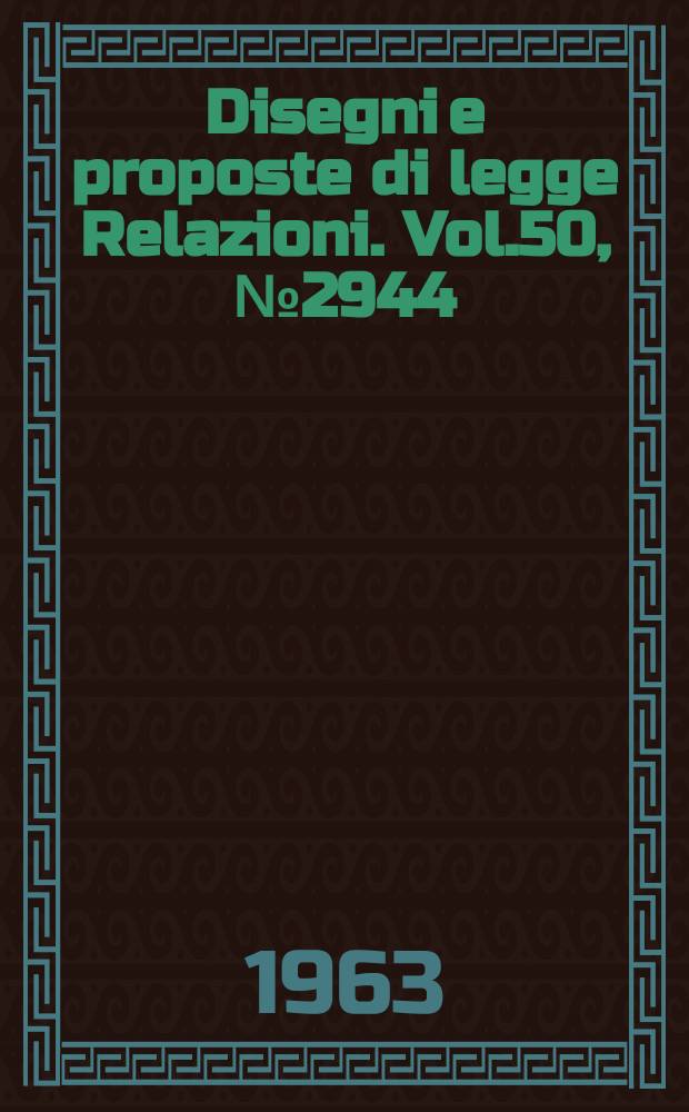 Disegni e proposte di legge Relazioni. Vol.50, №2944