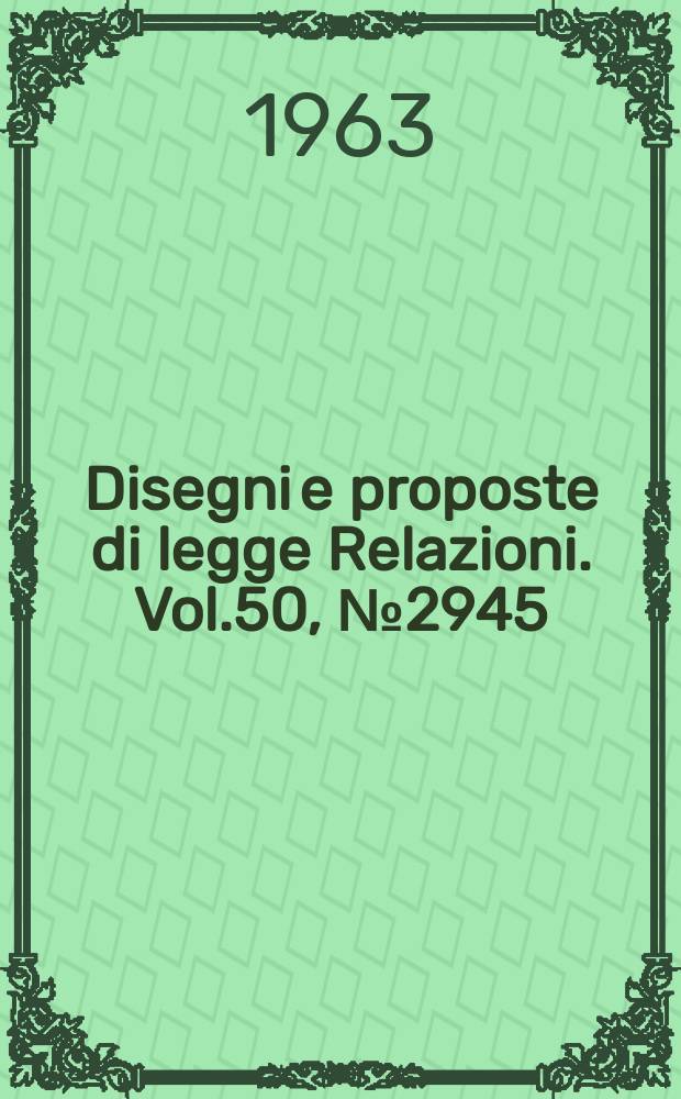 Disegni e proposte di legge Relazioni. Vol.50, №2945