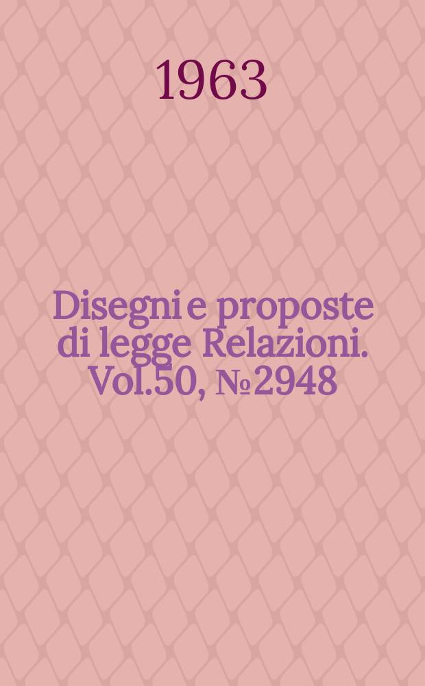 Disegni e proposte di legge Relazioni. Vol.50, №2948
