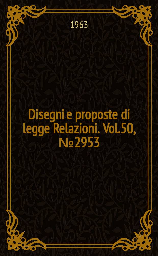 Disegni e proposte di legge Relazioni. Vol.50, №2953