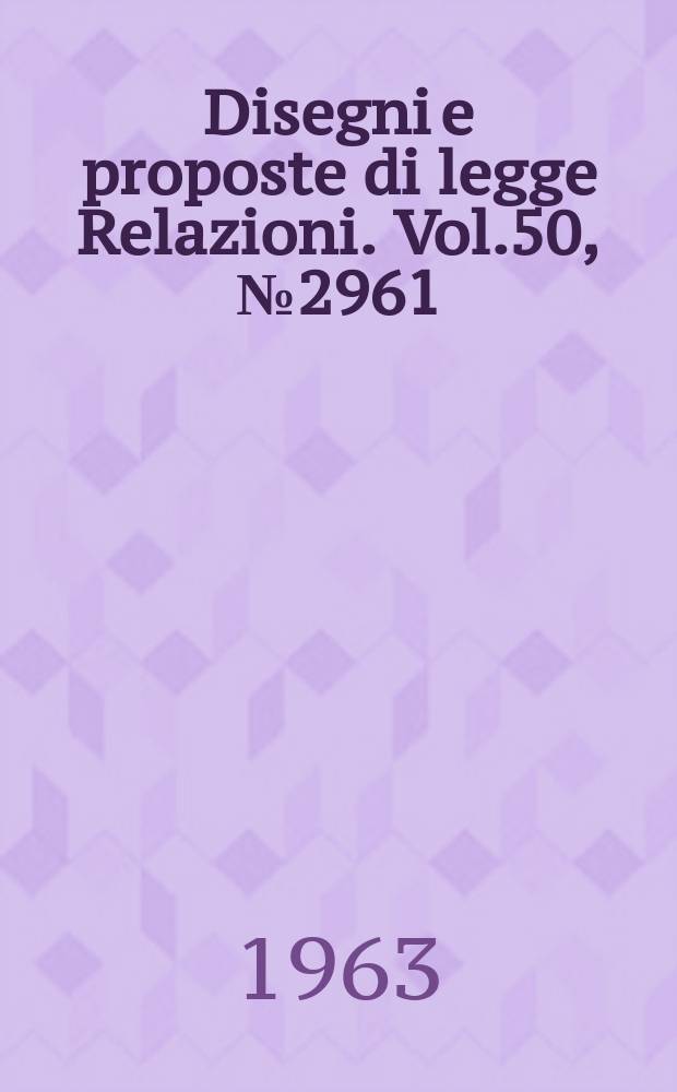 Disegni e proposte di legge Relazioni. Vol.50, №2961