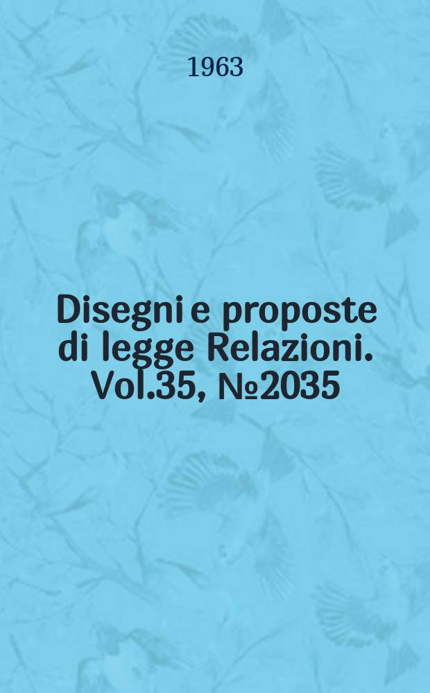 Disegni e proposte di legge Relazioni. Vol.35, №2035