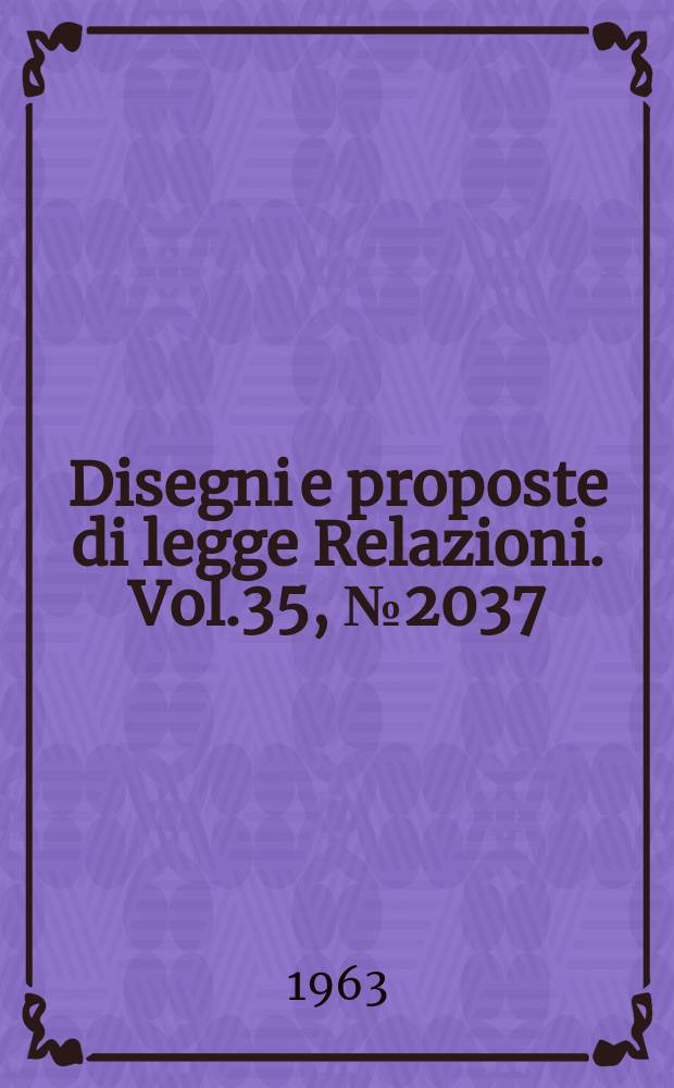 Disegni e proposte di legge Relazioni. Vol.35, №2037