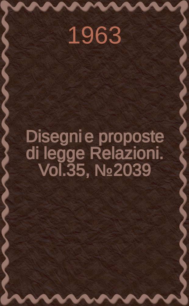 Disegni e proposte di legge Relazioni. Vol.35, №2039