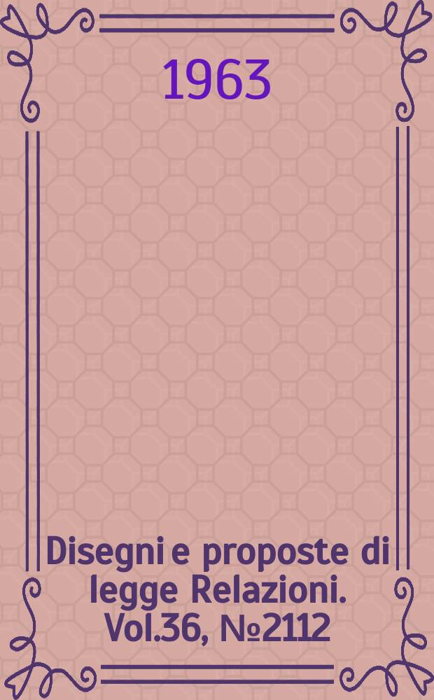 Disegni e proposte di legge Relazioni. Vol.36, №2112