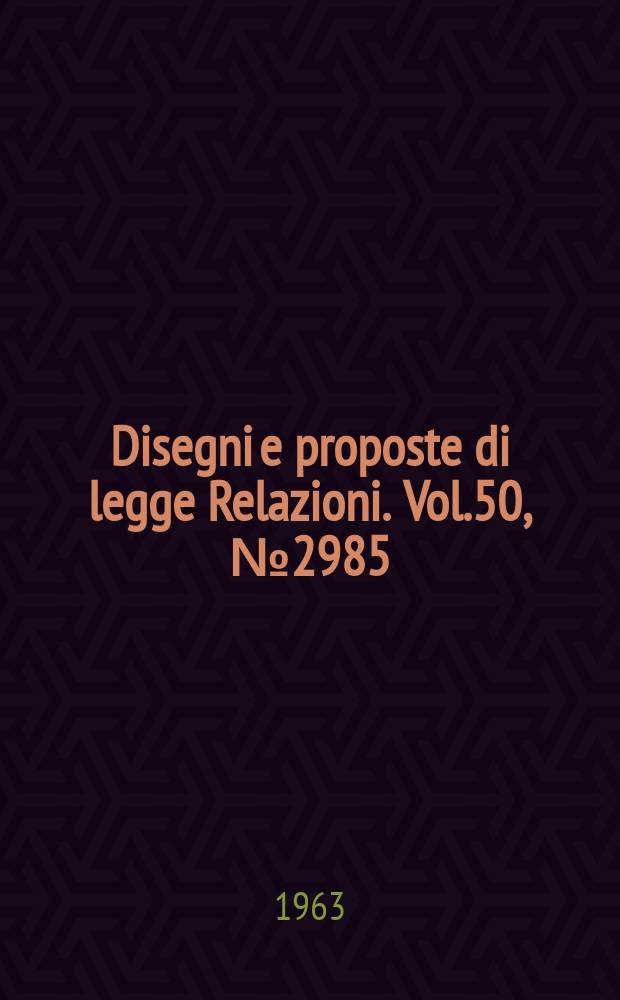 Disegni e proposte di legge Relazioni. Vol.50, №2985