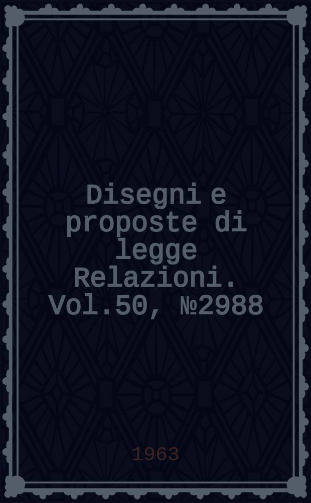Disegni e proposte di legge Relazioni. Vol.50, №2988