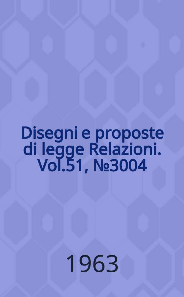 Disegni e proposte di legge Relazioni. Vol.51, №3004