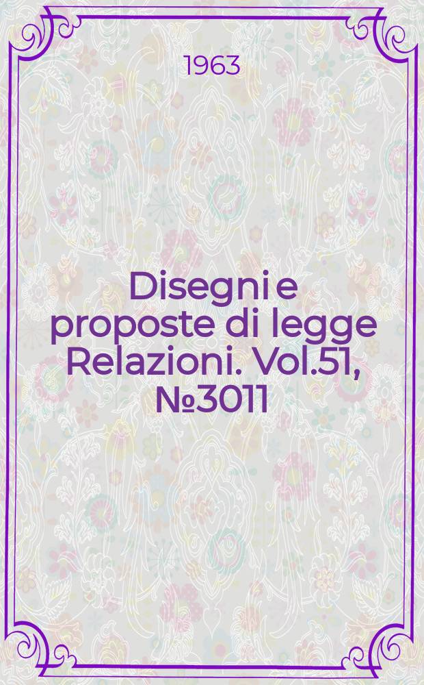 Disegni e proposte di legge Relazioni. Vol.51, №3011