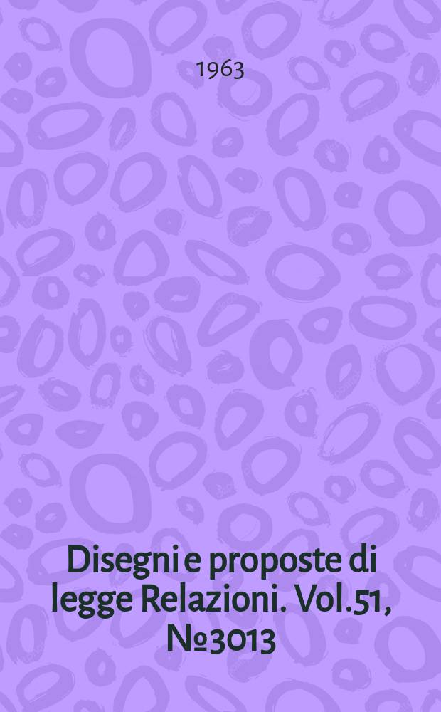 Disegni e proposte di legge Relazioni. Vol.51, №3013