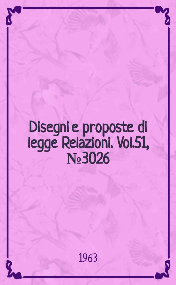 Disegni e proposte di legge Relazioni. Vol.51, №3026