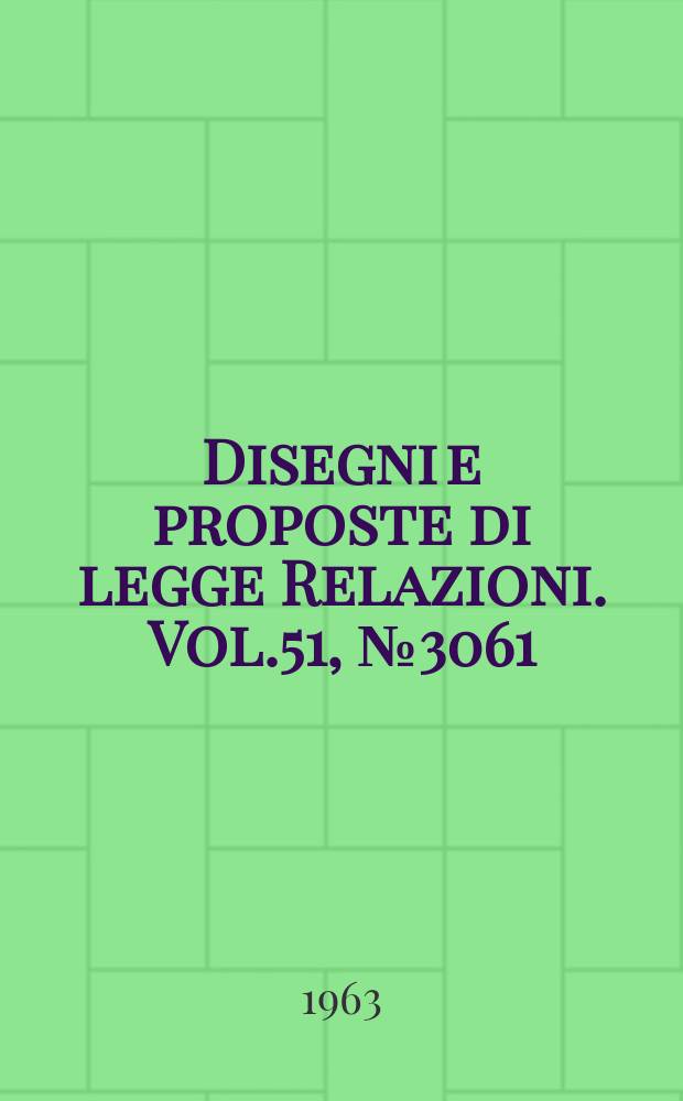 Disegni e proposte di legge Relazioni. Vol.51, №3061
