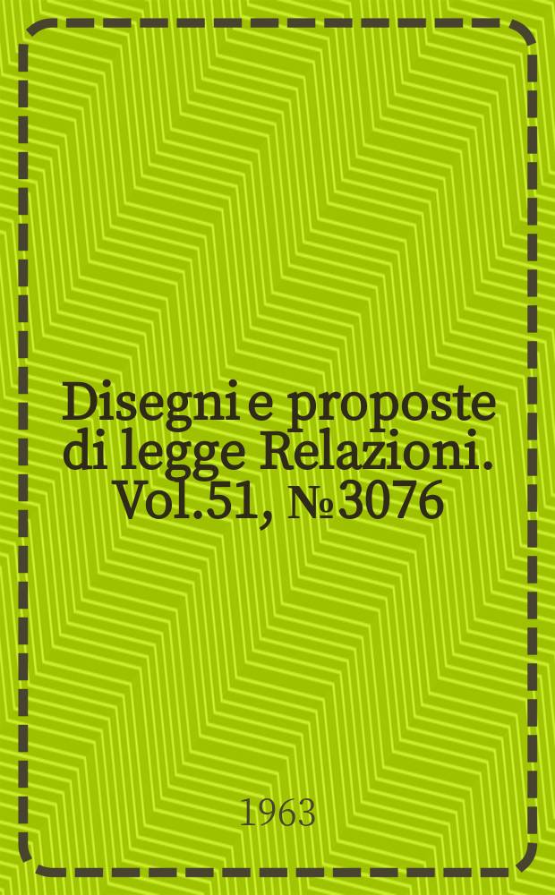 Disegni e proposte di legge Relazioni. Vol.51, №3076
